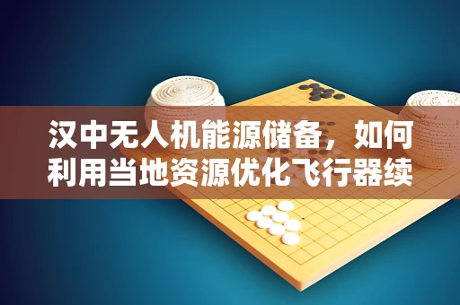 汉中无人机能源储备，如何利用当地资源优化飞行器续航？