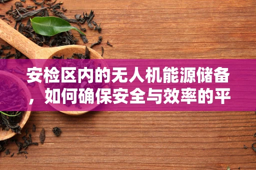 安检区内的无人机能源储备，如何确保安全与效率的平衡？