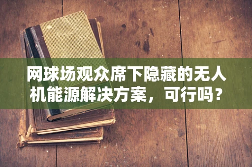 网球场观众席下隐藏的无人机能源解决方案，可行吗？