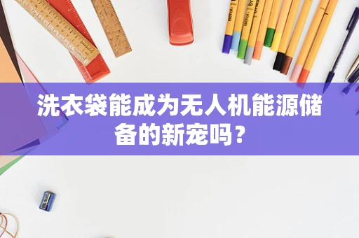 洗衣袋能成为无人机能源储备的新宠吗？