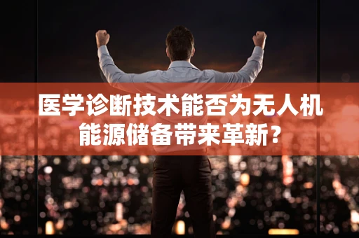 医学诊断技术能否为无人机能源储备带来革新？