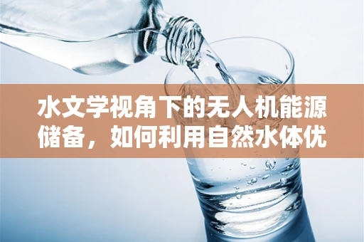 水文学视角下的无人机能源储备，如何利用自然水体优化飞行续航？