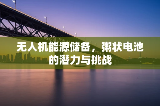 无人机能源储备，粥状电池的潜力与挑战