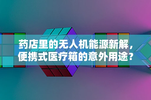 药店里的无人机能源新解，便携式医疗箱的意外用途？