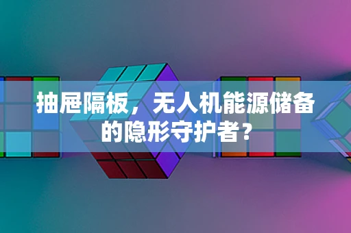 抽屉隔板，无人机能源储备的隐形守护者？