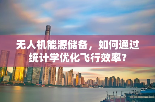 无人机能源储备，如何通过统计学优化飞行效率？