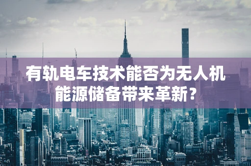 有轨电车技术能否为无人机能源储备带来革新？