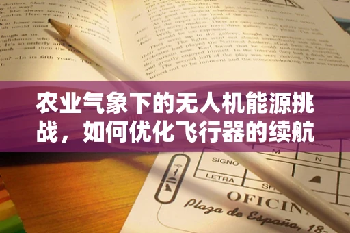 农业气象下的无人机能源挑战，如何优化飞行器的续航能力？