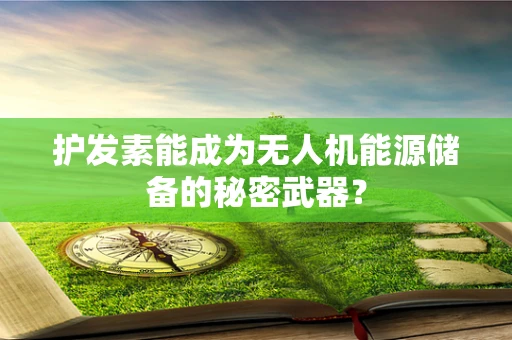 护发素能成为无人机能源储备的秘密武器？