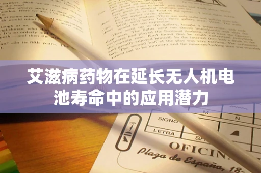 艾滋病药物在延长无人机电池寿命中的应用潜力