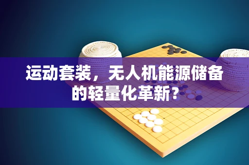 运动套装，无人机能源储备的轻量化革新？