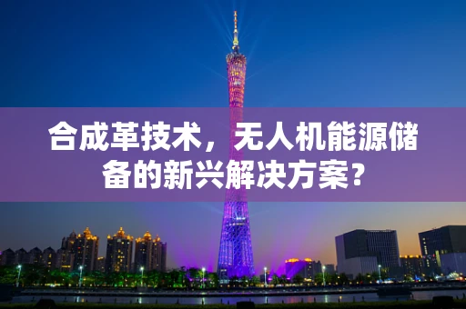 合成革技术，无人机能源储备的新兴解决方案？