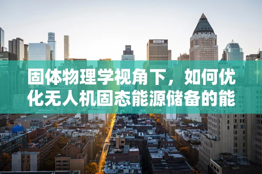 固体物理学视角下，如何优化无人机固态能源储备的能量密度与安全性？