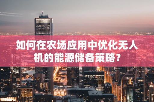 如何在农场应用中优化无人机的能源储备策略？