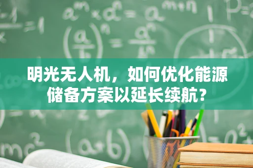 明光无人机，如何优化能源储备方案以延长续航？