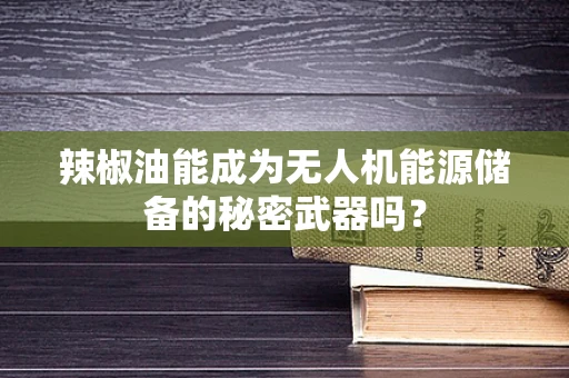 辣椒油能成为无人机能源储备的秘密武器吗？