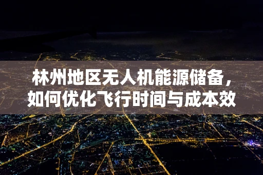 林州地区无人机能源储备，如何优化飞行时间与成本效益？