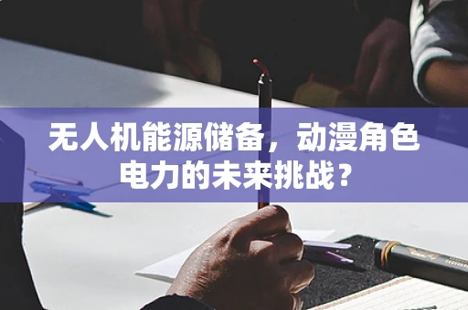 无人机能源储备，动漫角色电力的未来挑战？