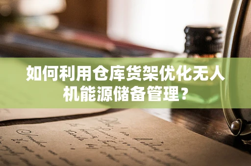 如何利用仓库货架优化无人机能源储备管理？