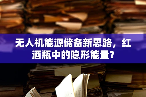 无人机能源储备新思路，红酒瓶中的隐形能量？