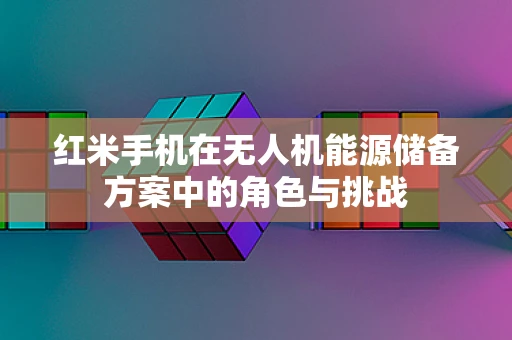 红米手机在无人机能源储备方案中的角色与挑战