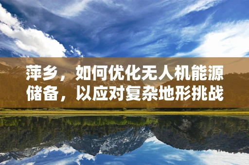 萍乡，如何优化无人机能源储备，以应对复杂地形挑战？