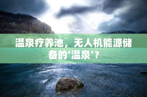 温泉疗养池，无人机能源储备的‘温泉’？