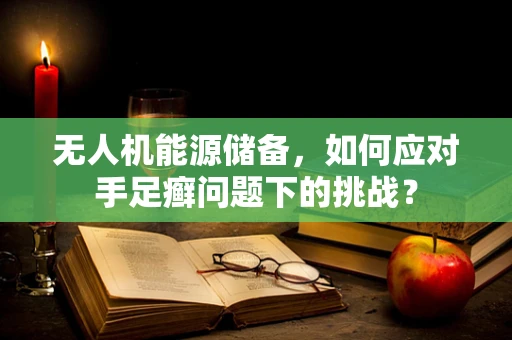 无人机能源储备，如何应对手足癣问题下的挑战？