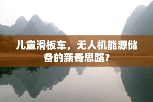 儿童滑板车，无人机能源储备的新奇思路？