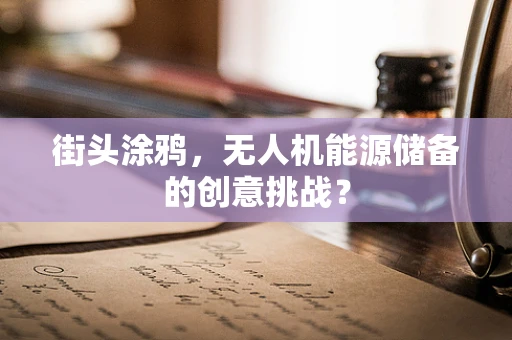 街头涂鸦，无人机能源储备的创意挑战？