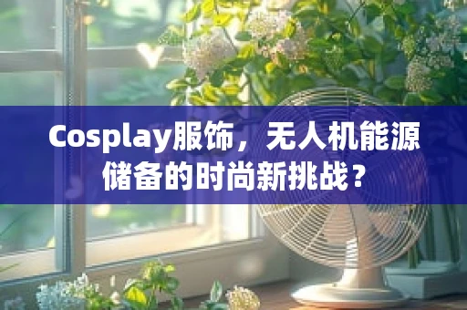 Cosplay服饰，无人机能源储备的时尚新挑战？