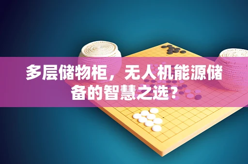 多层储物柜，无人机能源储备的智慧之选？