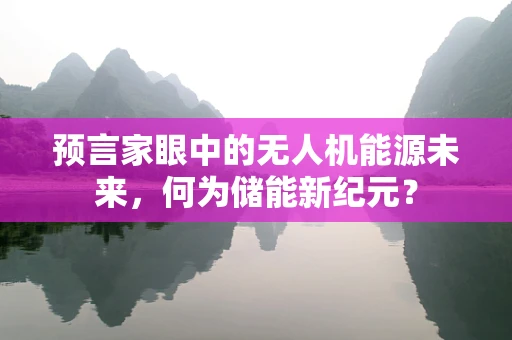 预言家眼中的无人机能源未来，何为储能新纪元？