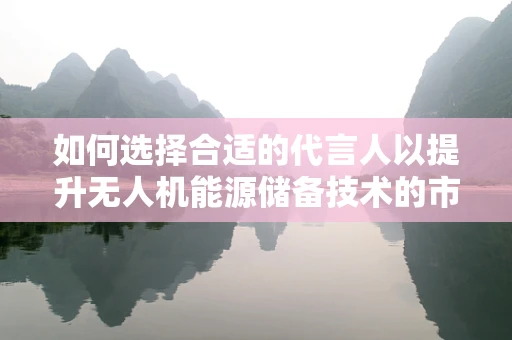 如何选择合适的代言人以提升无人机能源储备技术的市场认知度？