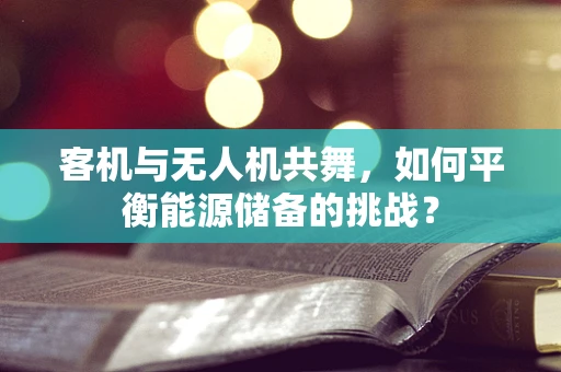 客机与无人机共舞，如何平衡能源储备的挑战？