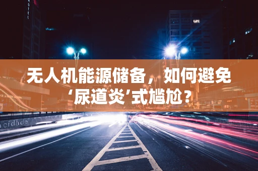 无人机能源储备，如何避免‘尿道炎’式尴尬？