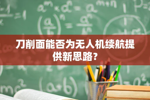 刀削面能否为无人机续航提供新思路？