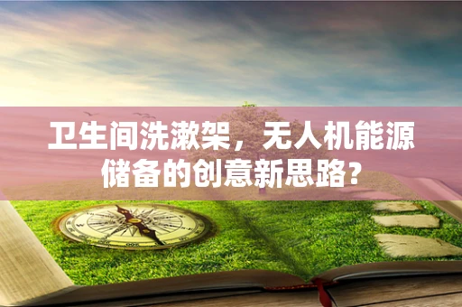 卫生间洗漱架，无人机能源储备的创意新思路？