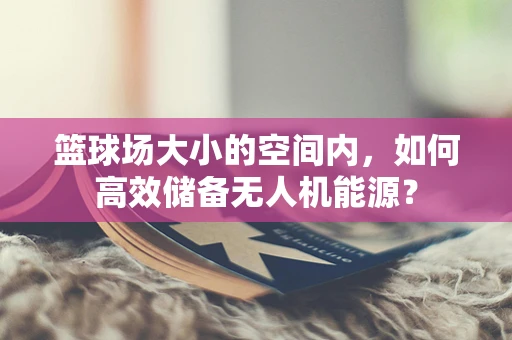 篮球场大小的空间内，如何高效储备无人机能源？