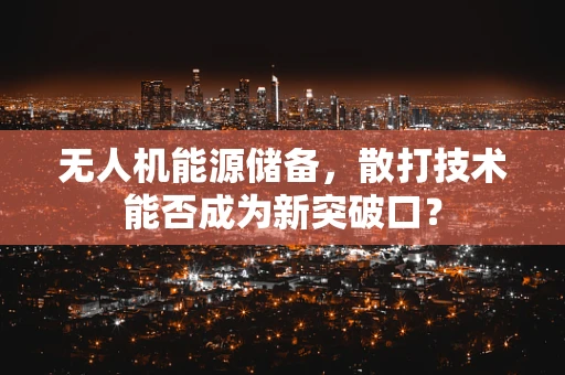 无人机能源储备，散打技术能否成为新突破口？