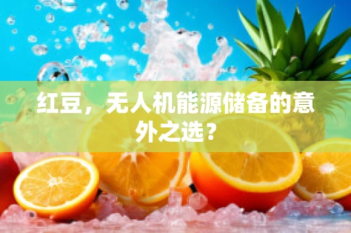 红豆，无人机能源储备的意外之选？