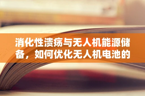 消化性溃疡与无人机能源储备，如何优化无人机电池的‘胃’？