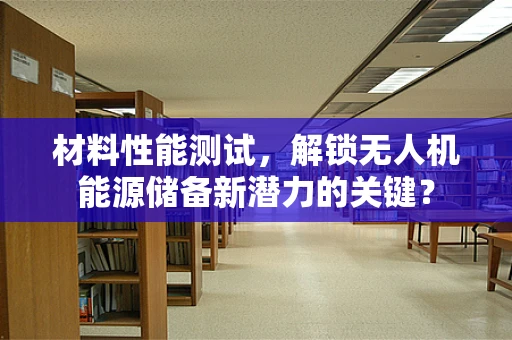 材料性能测试，解锁无人机能源储备新潜力的关键？