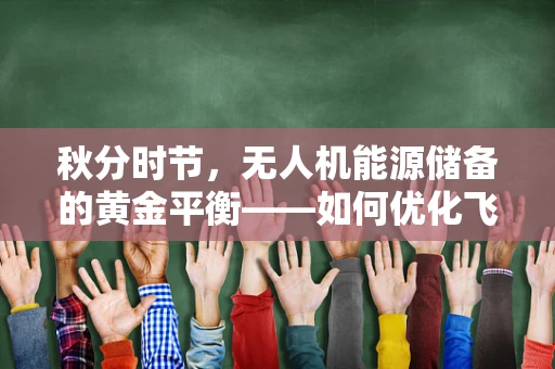 秋分时节，无人机能源储备的黄金平衡——如何优化飞行效率与续航能力？