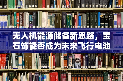 无人机能源储备新思路，宝石饰能否成为未来飞行电池？