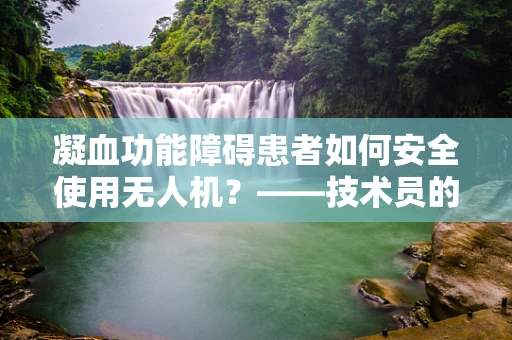 凝血功能障碍患者如何安全使用无人机？——技术员的专业考量