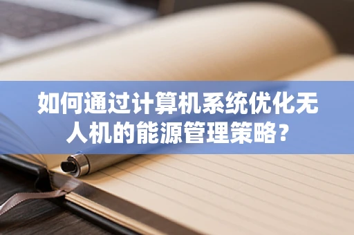 如何通过计算机系统优化无人机的能源管理策略？