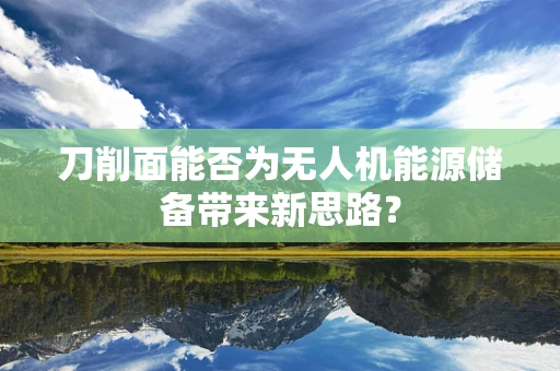 刀削面能否为无人机能源储备带来新思路？