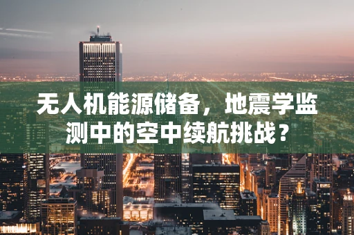 无人机能源储备，地震学监测中的空中续航挑战？