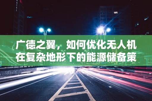 广德之翼，如何优化无人机在复杂地形下的能源储备策略？